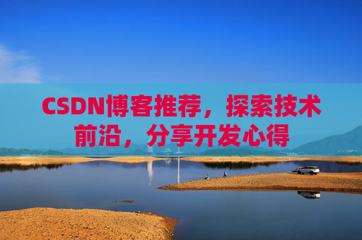 CSDN博客推荐，探索技术前沿，分享开发心得